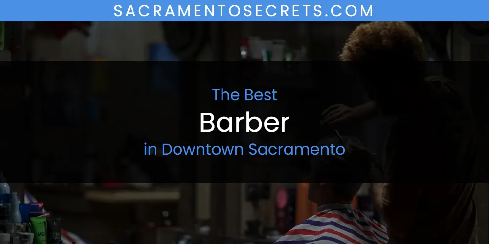 The Absolute Best Barber in Downtown Sacramento  [Updated 2025]