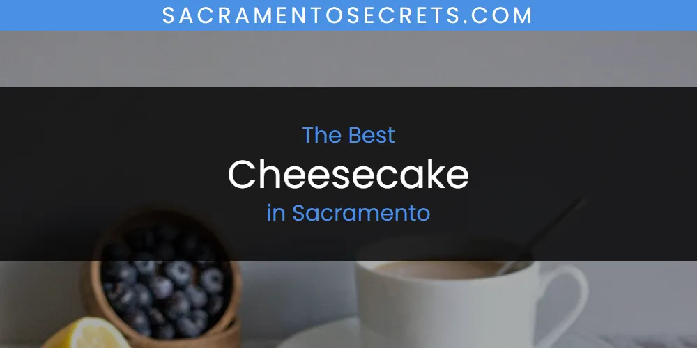 Sacramento's Best Cheesecake [Updated 2025]