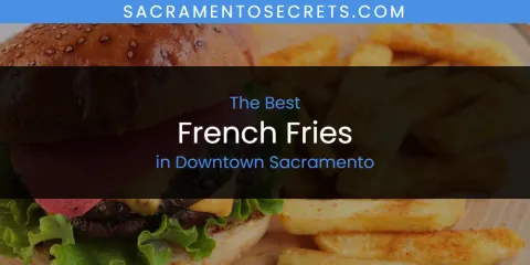 The Absolute Best French Fries in Downtown Sacramento