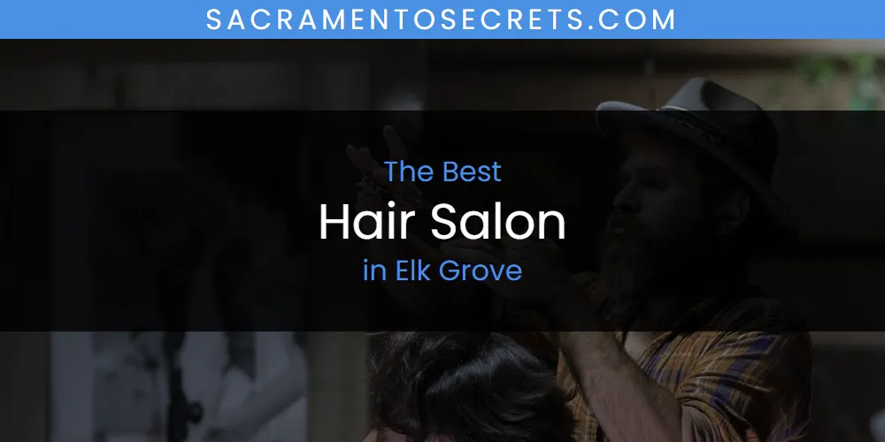 The Absolute Best Hair Salon in Elk Grove  [Updated 2025]